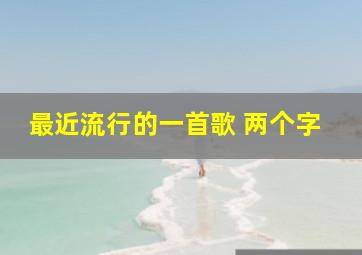 最近流行的一首歌 两个字